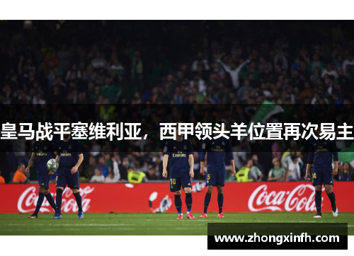 皇马战平塞维利亚，西甲领头羊位置再次易主