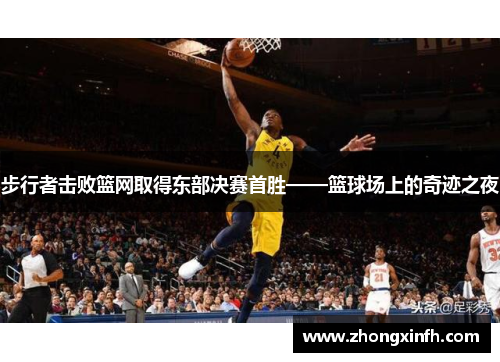 步行者击败篮网取得东部决赛首胜——篮球场上的奇迹之夜