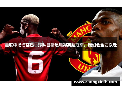 曼联中场博格巴：球队目标是赢得英超冠军，我们会全力以赴
