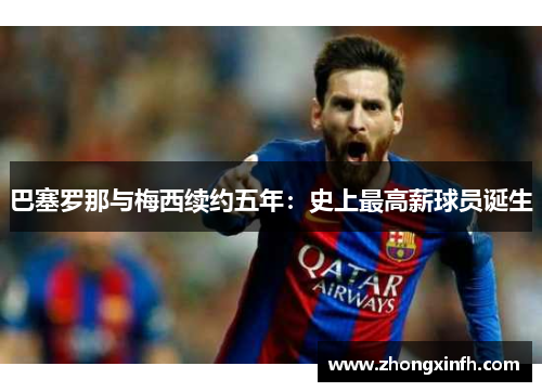 巴塞罗那与梅西续约五年：史上最高薪球员诞生