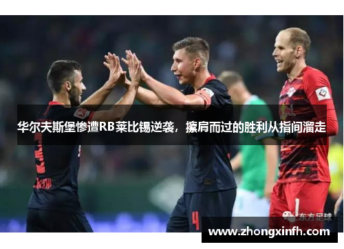 华尔夫斯堡惨遭RB莱比锡逆袭，擦肩而过的胜利从指间溜走