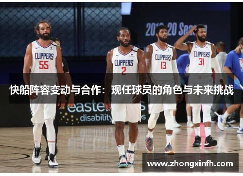 快船阵容变动与合作：现任球员的角色与未来挑战