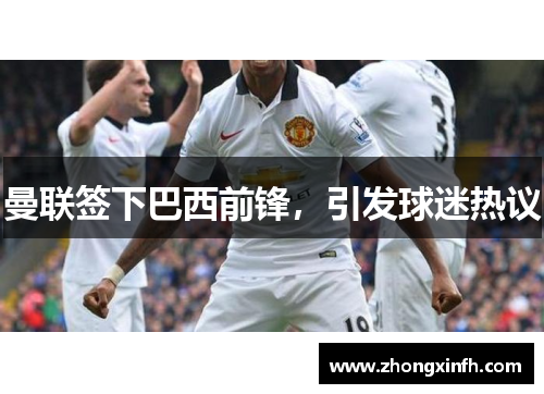 曼联签下巴西前锋，引发球迷热议