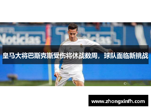 皇马大将巴斯克斯受伤将休战数周，球队面临新挑战