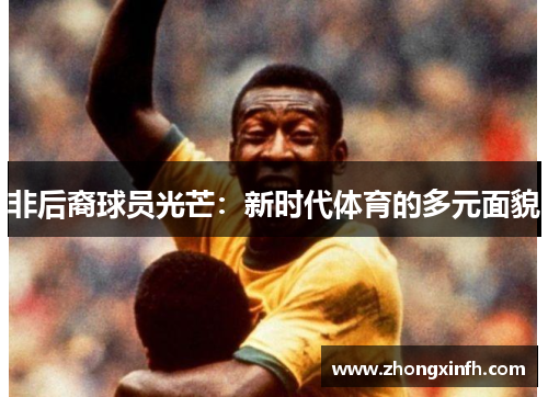 非后裔球员光芒：新时代体育的多元面貌