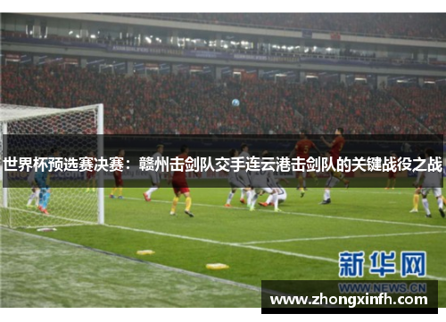 世界杯预选赛决赛：赣州击剑队交手连云港击剑队的关键战役之战