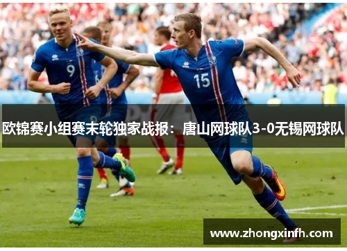 欧锦赛小组赛末轮独家战报：唐山网球队3-0无锡网球队