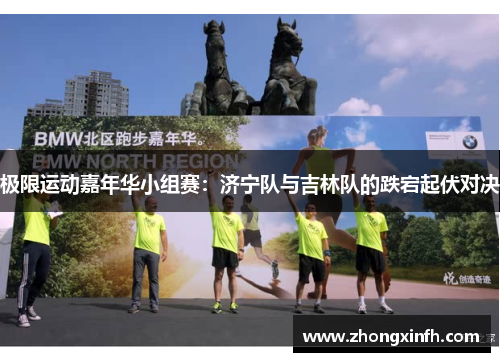 极限运动嘉年华小组赛：济宁队与吉林队的跌宕起伏对决