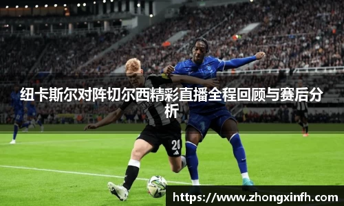 纽卡斯尔对阵切尔西精彩直播全程回顾与赛后分析